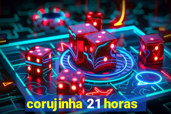 corujinha 21 horas